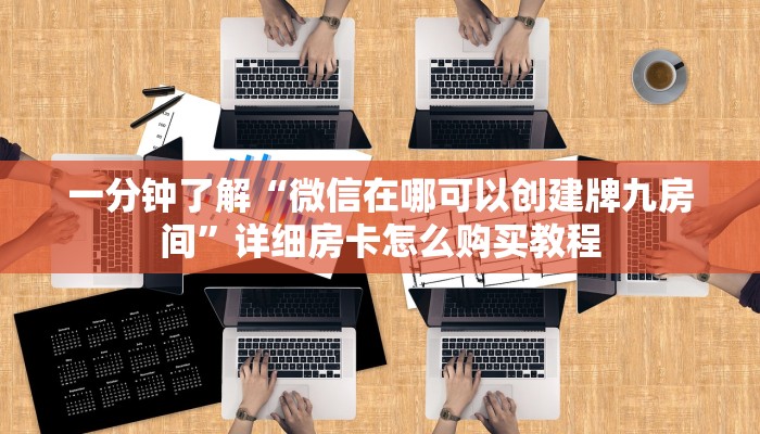 一分钟了解“微信在哪可以创建牌九房间”详细房卡怎么购买教程