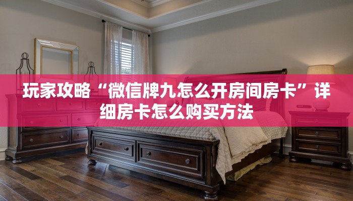 玩家攻略“微信牌九怎么开房间房卡”详细房卡怎么购买方法