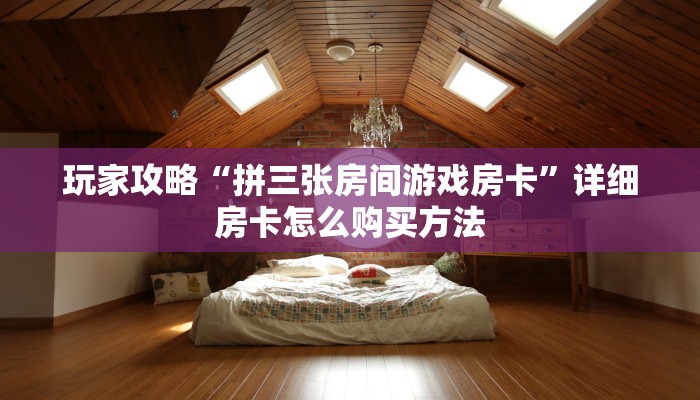 玩家攻略“拼三张房间游戏房卡”详细房卡怎么购买方法