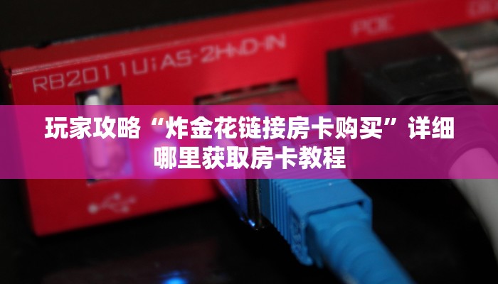 玩家攻略“炸金花链接房卡购买”详细哪里获取房卡教程