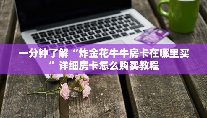 一分钟了解“炸金花牛牛房卡在哪里买”详细房卡怎么购买教程