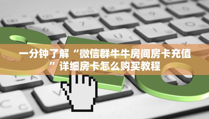 一分钟了解“微信群牛牛房间房卡充值”详细房卡怎么购买教程