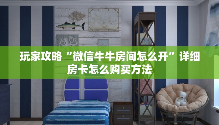 玩家攻略“微信牛牛房间怎么开”详细房卡怎么购买方法