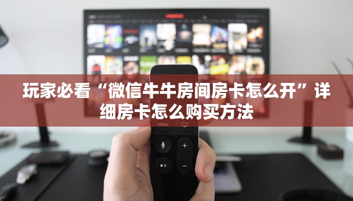 玩家必看“微信牛牛房间房卡怎么开”详细房卡怎么购买方法