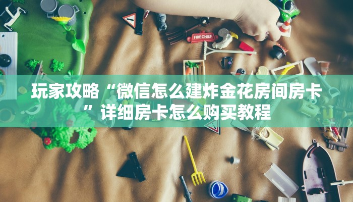 玩家攻略“微信怎么建炸金花房间房卡”详细房卡怎么购买教程