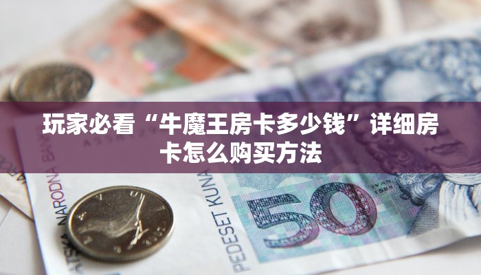 玩家必看“牛魔王房卡多少钱”详细房卡怎么购买方法