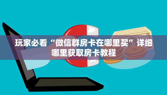 玩家必看“微信群房卡在哪里买”详细哪里获取房卡教程