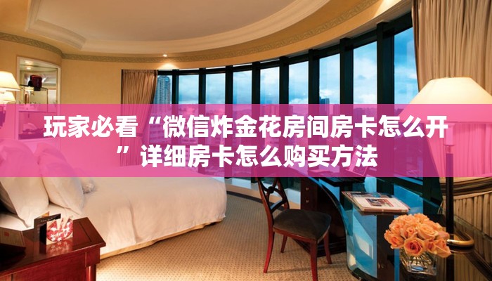 玩家必看“微信炸金花房间房卡怎么开”详细房卡怎么购买方法