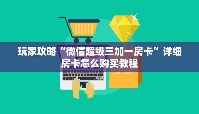 玩家攻略“微信超级三加一房卡”详细房卡怎么购买教程