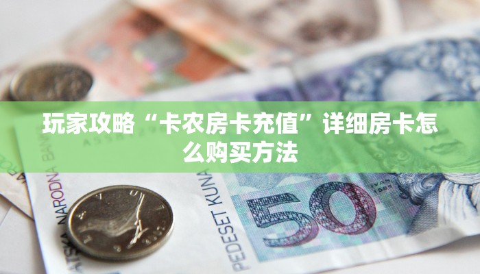 玩家攻略“卡农房卡充值”详细房卡怎么购买方法