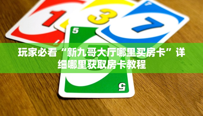 玩家必看“新九哥大厅哪里买房卡”详细哪里获取房卡教程