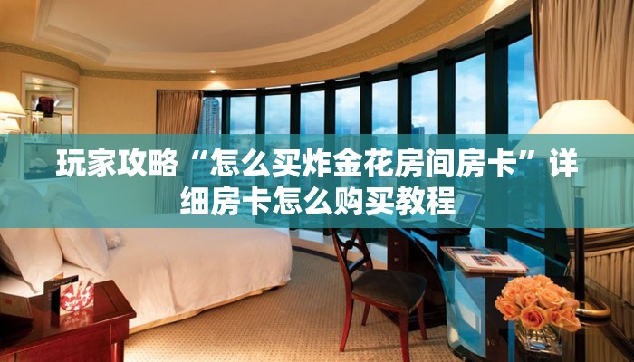 玩家攻略“怎么买炸金花房间房卡”详细房卡怎么购买教程