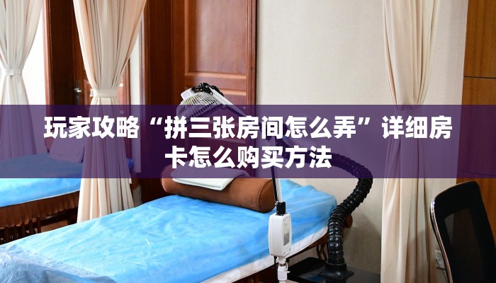 玩家攻略“拼三张房间怎么弄”详细房卡怎么购买方法