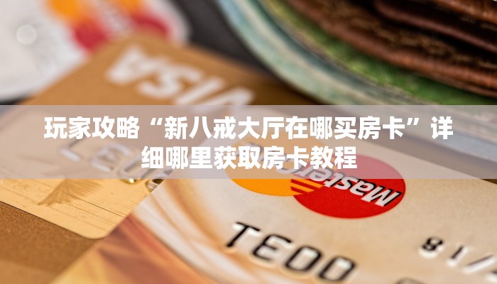 玩家攻略“新八戒大厅在哪买房卡”详细哪里获取房卡教程