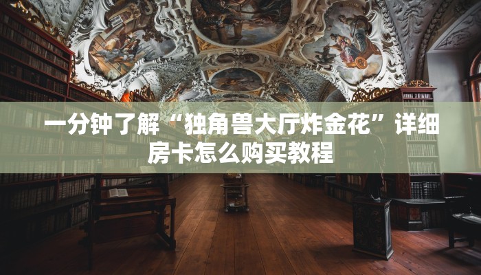 一分钟了解“独角兽大厅炸金花”详细房卡怎么购买教程