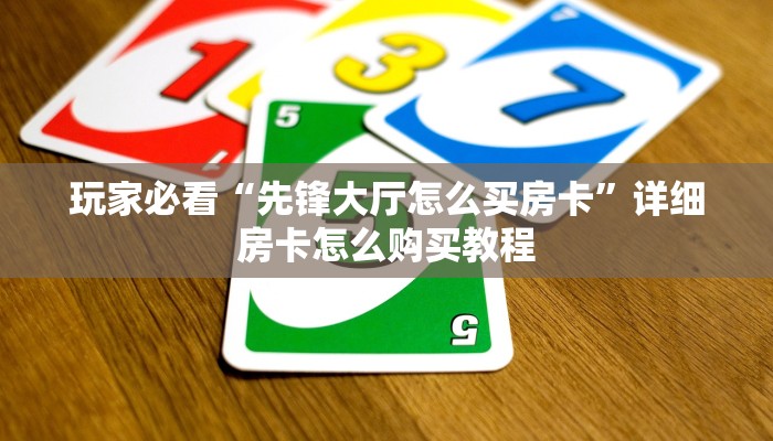 玩家必看“先锋大厅怎么买房卡”详细房卡怎么购买教程 玩家必看“先锋大厅怎么买房卡”详细房卡怎么购买教程