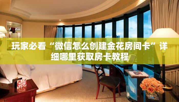 玩家必看“微信怎么创建金花房间卡”详细哪里获取房卡教程