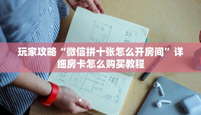 玩家攻略“微信拼十张怎么开房间”详细房卡怎么购买教程