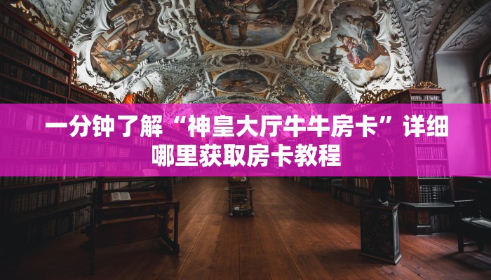 一分钟了解“神皇大厅牛牛房卡”详细哪里获取房卡教程