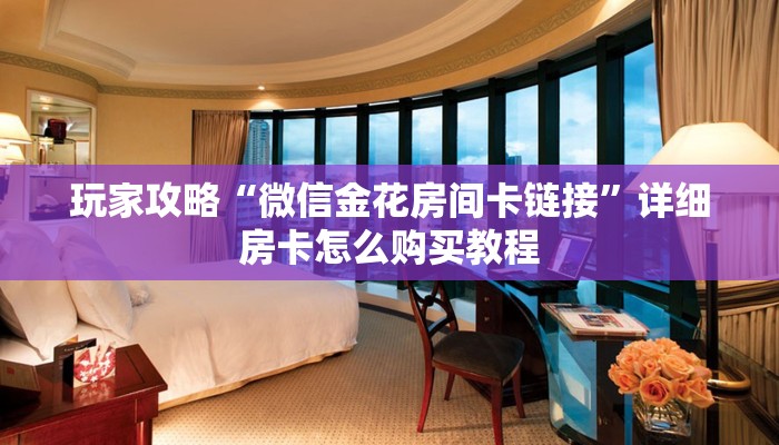 玩家攻略“微信金花房间卡链接”详细房卡怎么购买教程