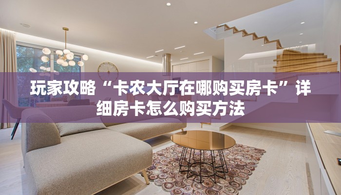 玩家攻略“卡农大厅在哪购买房卡”详细房卡怎么购买方法