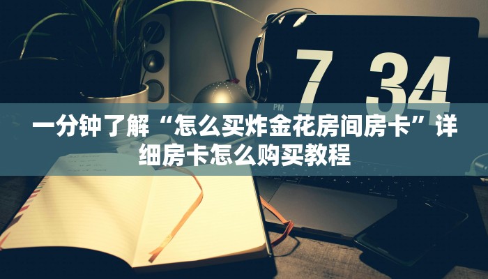 一分钟了解“怎么买炸金花房间房卡”详细房卡怎么购买教程
