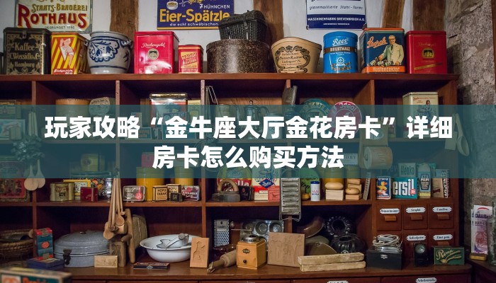 玩家攻略“金牛座大厅金花房卡”详细房卡怎么购买方法