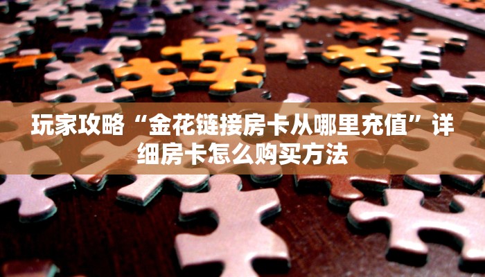 玩家攻略“金花链接房卡从哪里充值”详细房卡怎么购买方法
