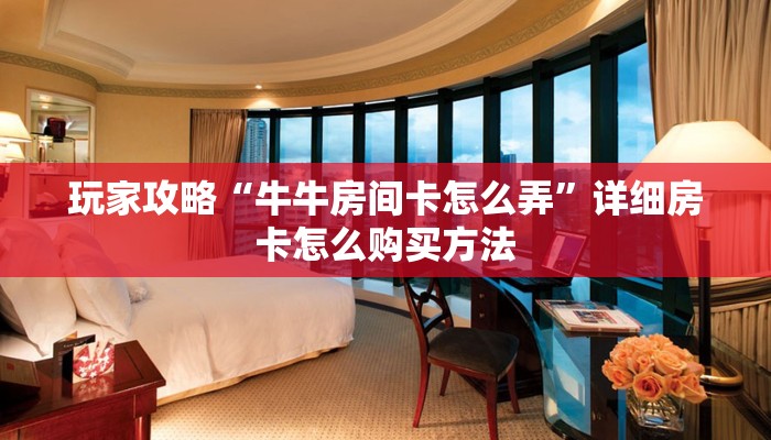 玩家攻略“牛牛房间卡怎么弄”详细房卡怎么购买方法