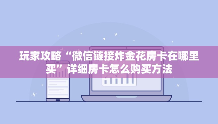 玩家攻略“微信链接炸金花房卡在哪里买”详细房卡怎么购买方法