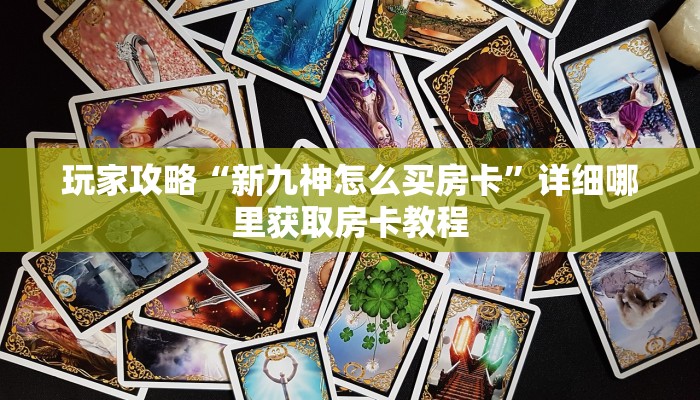 玩家攻略“新九神怎么买房卡”详细哪里获取房卡教程