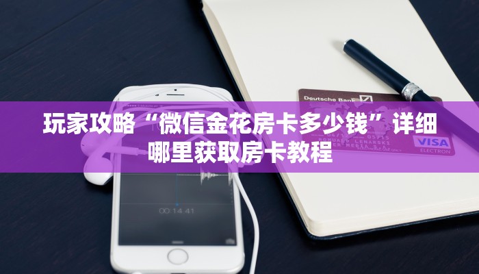玩家攻略“微信金花房卡多少钱”详细哪里获取房卡教程