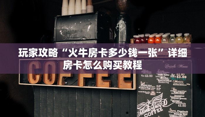 玩家攻略“火牛房卡多少钱一张”详细房卡怎么购买教程
