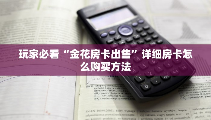 玩家必看“金花房卡出售”详细房卡怎么购买方法