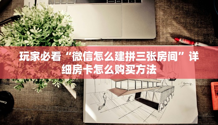 玩家必看“微信怎么建拼三张房间”详细房卡怎么购买方法