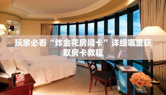 玩家必看“炸金花房间卡”详细哪里获取房卡教程