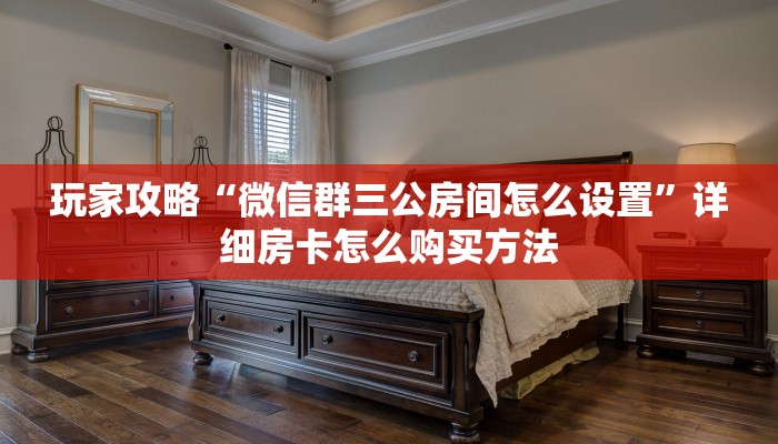 玩家攻略“微信群三公房间怎么设置”详细房卡怎么购买方法