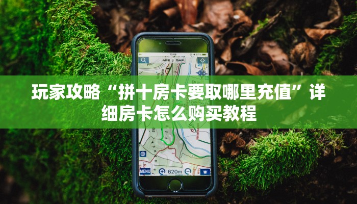 玩家攻略“拼十房卡要取哪里充值”详细房卡怎么购买教程