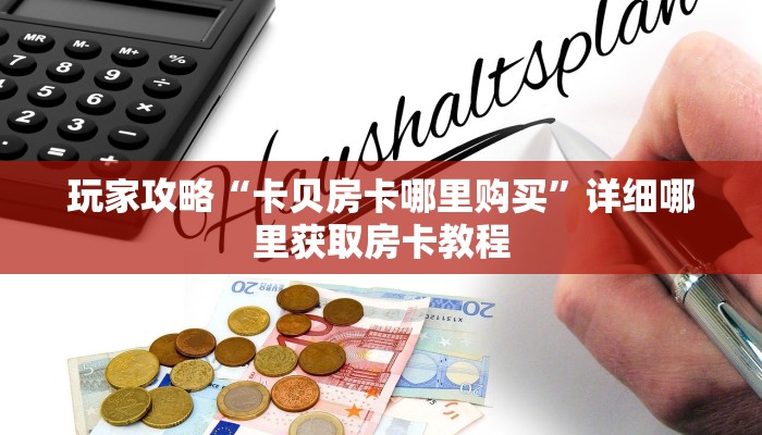 玩家攻略“卡贝房卡哪里购买”详细哪里获取房卡教程