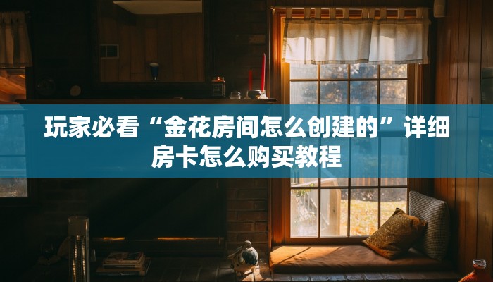 玩家必看“金花房间怎么创建的”详细房卡怎么购买教程