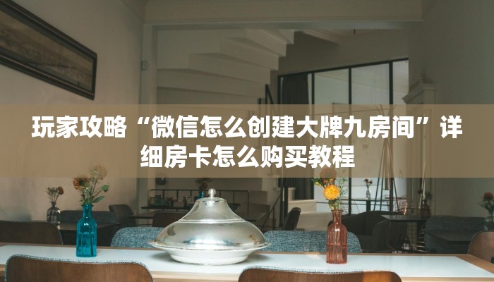 玩家攻略“微信怎么创建大牌九房间”详细房卡怎么购买教程