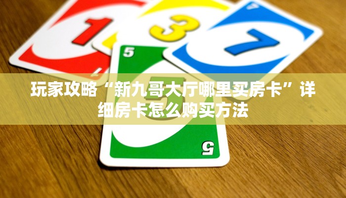 玩家攻略“新九哥大厅哪里买房卡”详细房卡怎么购买方法