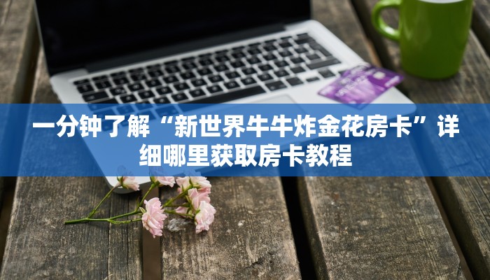 一分钟了解“新世界牛牛炸金花房卡”详细哪里获取房卡教程