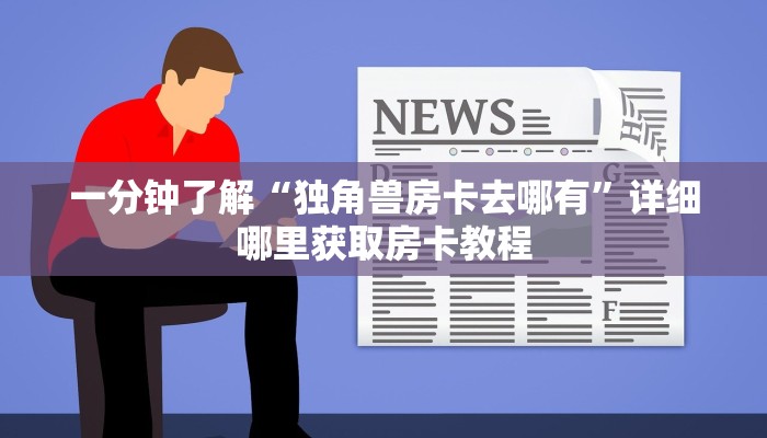 一分钟了解“独角兽房卡去哪有”详细哪里获取房卡教程