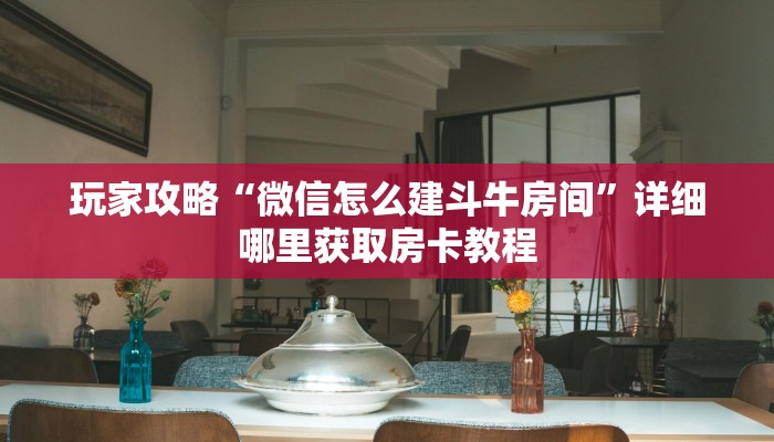 玩家攻略“微信怎么建斗牛房间”详细哪里获取房卡教程