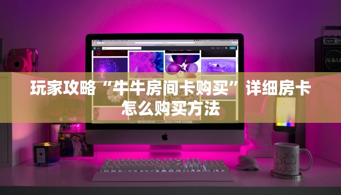 玩家攻略“牛牛房间卡购买”详细房卡怎么购买方法