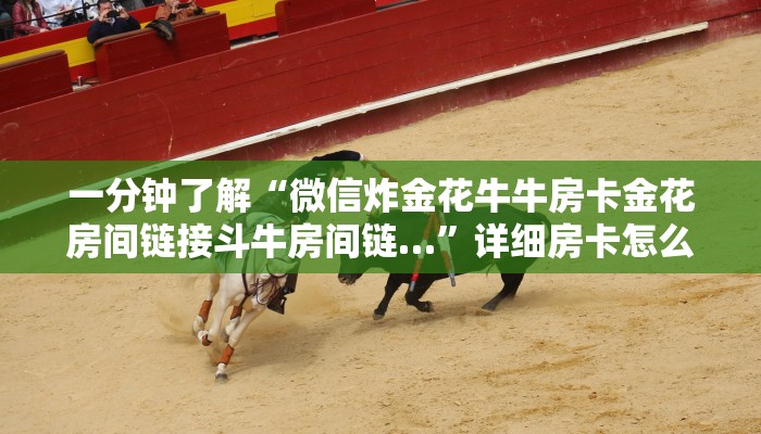 一分钟了解“微信炸金花牛牛房卡金花房间链接斗牛房间链…”详细房卡怎么购买教程 一分钟了解“微信炸金花牛牛房卡金花房间链接斗牛房间链…”详细房卡怎么购买教程