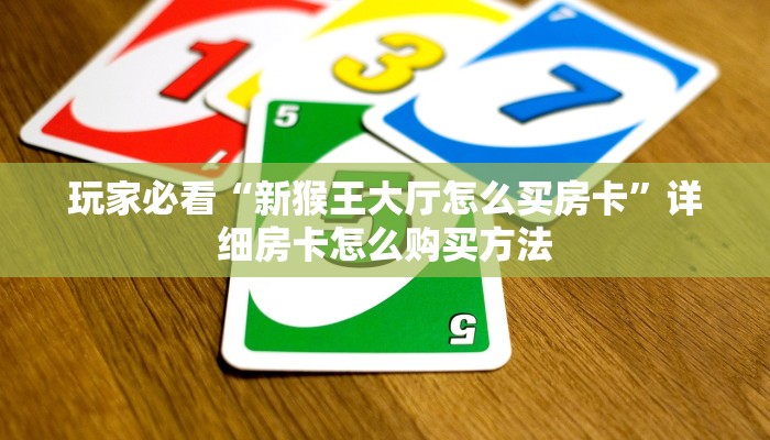 玩家必看“新猴王大厅怎么买房卡”详细房卡怎么购买方法