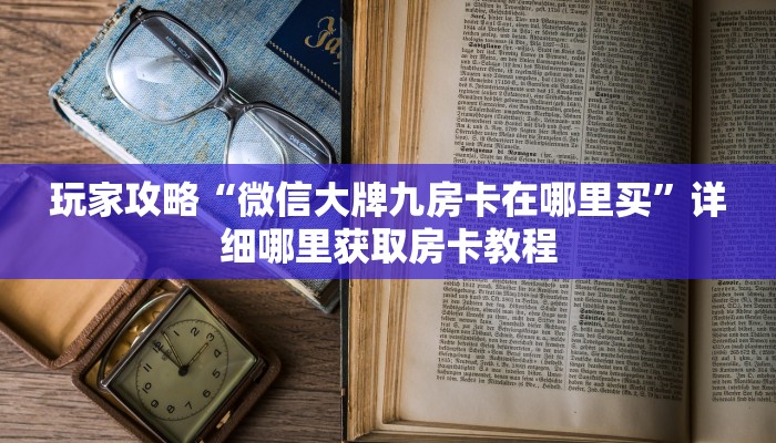 玩家攻略“微信大牌九房卡在哪里买”详细哪里获取房卡教程