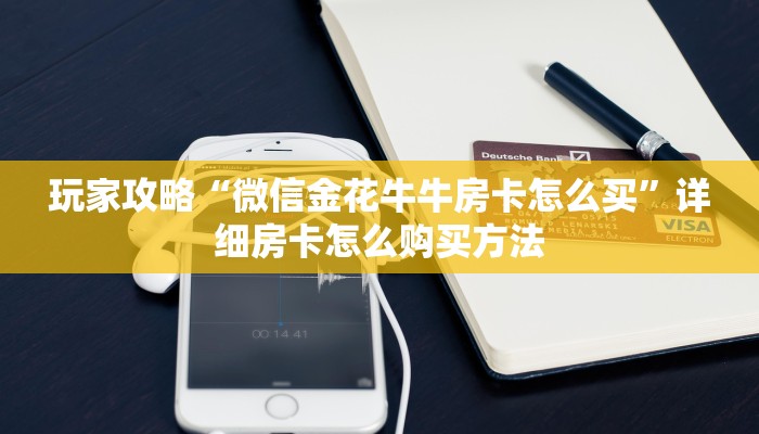 玩家攻略“微信金花牛牛房卡怎么买”详细房卡怎么购买方法